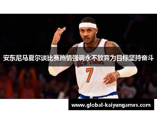 安东尼马夏尔谈比赛热情强调永不放弃为目标坚持奋斗