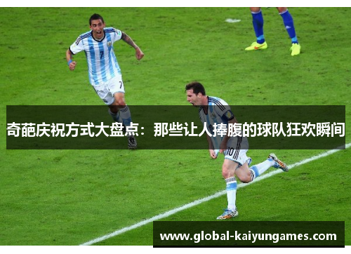 奇葩庆祝方式大盘点：那些让人捧腹的球队狂欢瞬间