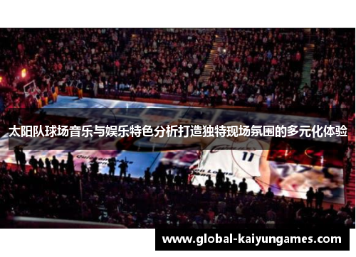 太阳队球场音乐与娱乐特色分析打造独特现场氛围的多元化体验