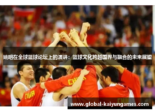 姚明在全球篮球论坛上的演讲：篮球文化跨越国界与融合的未来展望
