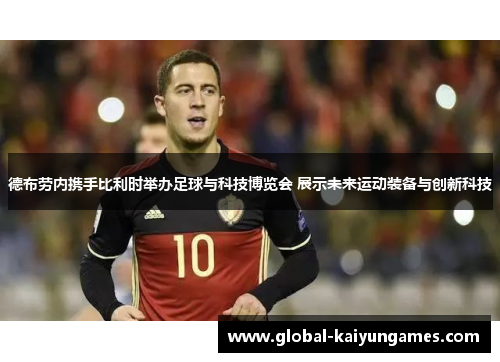 德布劳内携手比利时举办足球与科技博览会 展示未来运动装备与创新科技