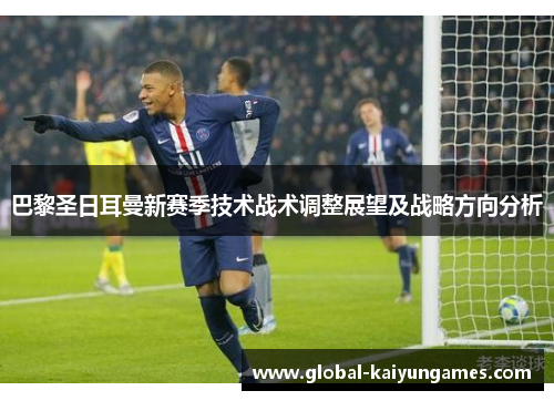 巴黎圣日耳曼新赛季技术战术调整展望及战略方向分析