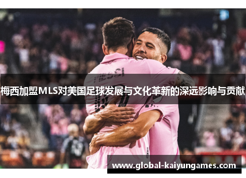 梅西加盟MLS对美国足球发展与文化革新的深远影响与贡献