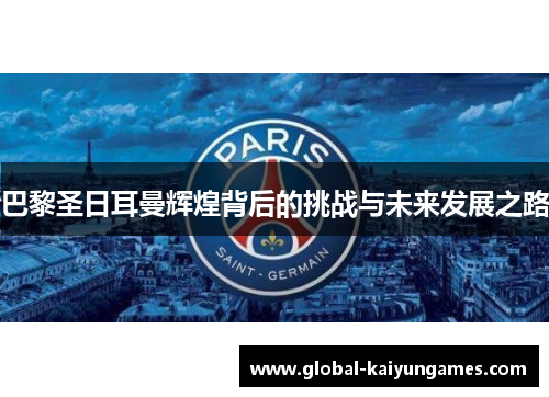 巴黎圣日耳曼辉煌背后的挑战与未来发展之路