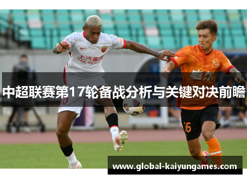 中超联赛第17轮备战分析与关键对决前瞻