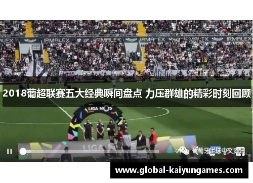 2018葡超联赛五大经典瞬间盘点 力压群雄的精彩时刻回顾