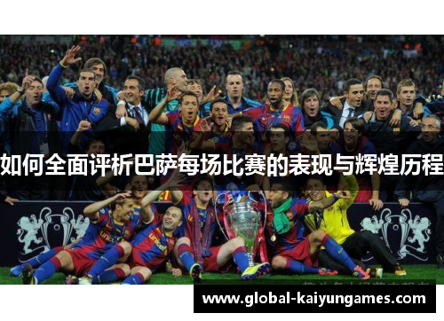 如何全面评析巴萨每场比赛的表现与辉煌历程