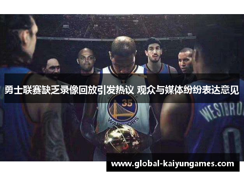 勇士联赛缺乏录像回放引发热议 观众与媒体纷纷表达意见