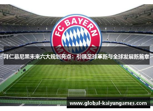 拜仁慕尼黑未来六大规划亮点：引领足球革新与全球发展新篇章