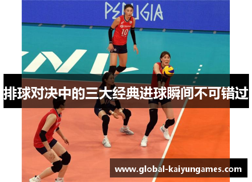 排球对决中的三大经典进球瞬间不可错过