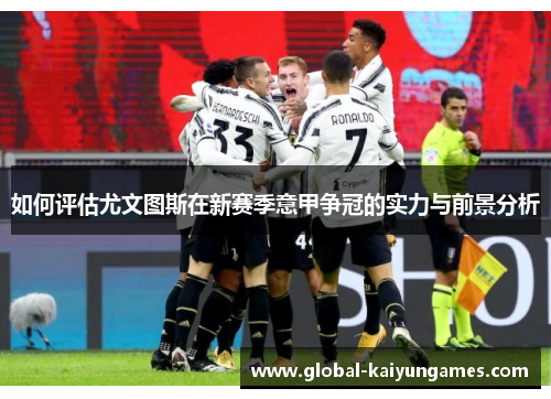 如何评估尤文图斯在新赛季意甲争冠的实力与前景分析