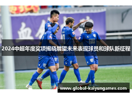 2024中超年度奖项揭晓展望未来表现球员和球队新征程