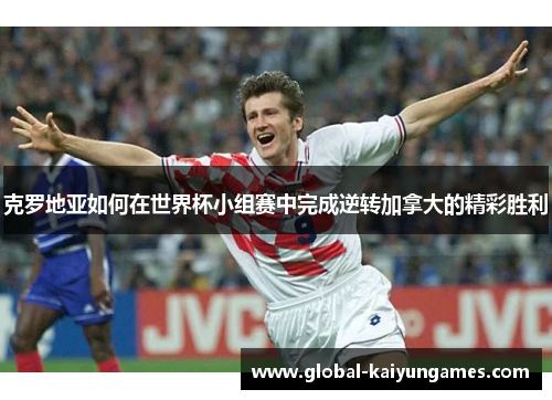 克罗地亚如何在世界杯小组赛中完成逆转加拿大的精彩胜利