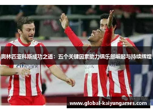 奥林匹亚科斯成功之道：五个关键因素助力俱乐部崛起与持续辉煌