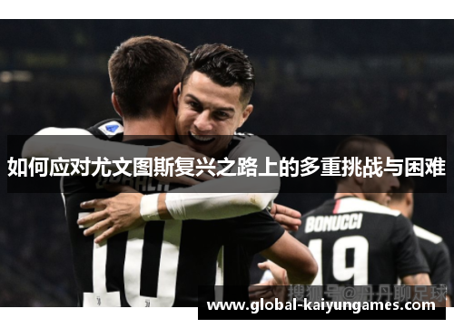 如何应对尤文图斯复兴之路上的多重挑战与困难