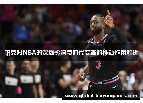 帕克对NBA的深远影响与时代变革的推动作用解析