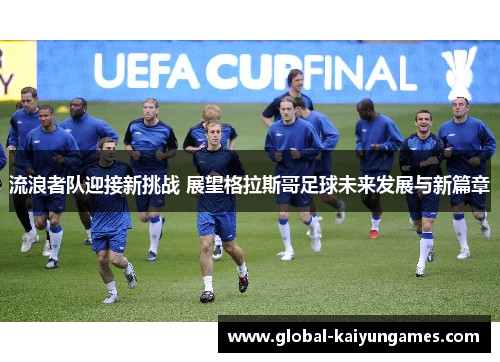 流浪者队迎接新挑战 展望格拉斯哥足球未来发展与新篇章