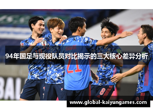 94年国足与现役队员对比揭示的三大核心差异分析