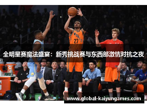 全明星赛魔法盛宴：新秀挑战赛与东西部激情对抗之夜