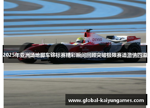2025年亚洲场地脚车锦标赛精彩瞬间回顾突破极限赛道激情四溢