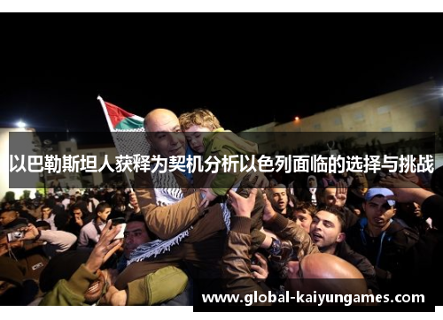 以巴勒斯坦人获释为契机分析以色列面临的选择与挑战