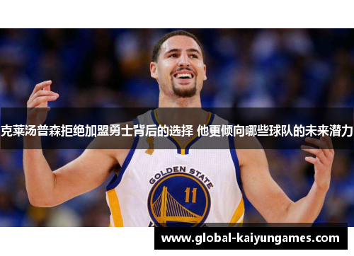 克莱汤普森拒绝加盟勇士背后的选择 他更倾向哪些球队的未来潜力