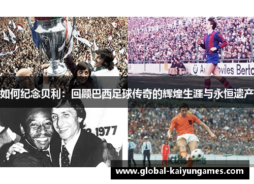 如何纪念贝利：回顾巴西足球传奇的辉煌生涯与永恒遗产