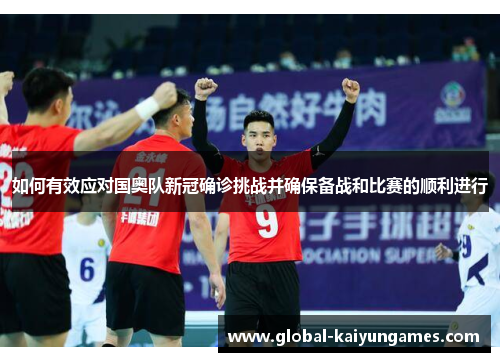 如何有效应对国奥队新冠确诊挑战并确保备战和比赛的顺利进行