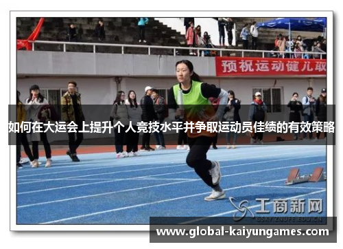 如何在大运会上提升个人竞技水平并争取运动员佳绩的有效策略