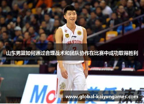 山东男篮如何通过合理战术和团队协作在比赛中成功取得胜利