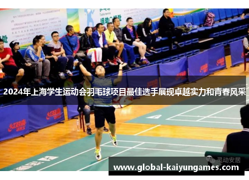 2024年上海学生运动会羽毛球项目最佳选手展现卓越实力和青春风采