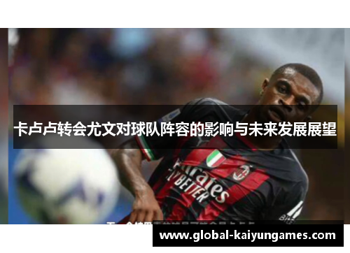 卡卢卢转会尤文对球队阵容的影响与未来发展展望
