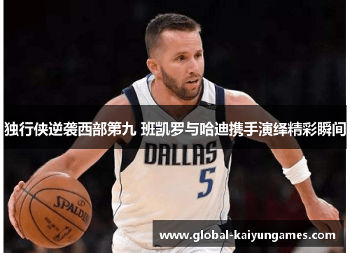 独行侠逆袭西部第九 班凯罗与哈迪携手演绎精彩瞬间