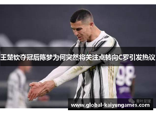王楚钦夺冠后陈梦为何突然将关注点转向C罗引发热议