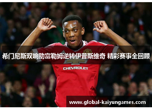 希门尼斯双响助富勒姆逆转伊普斯维奇 精彩赛事全回顾