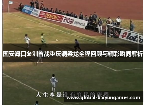 国安海口冬训首战重庆铜梁龙全程回顾与精彩瞬间解析