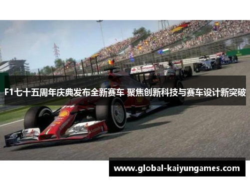 F1七十五周年庆典发布全新赛车 聚焦创新科技与赛车设计新突破