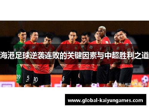 海港足球逆袭连败的关键因素与中超胜利之道
