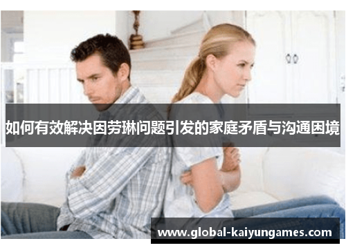 如何有效解决因劳琳问题引发的家庭矛盾与沟通困境