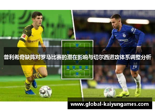 普利希奇缺阵对罗马比赛的潜在影响与切尔西进攻体系调整分析