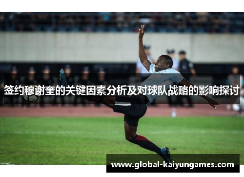 签约穆谢奎的关键因素分析及对球队战略的影响探讨