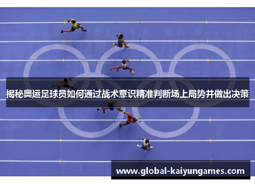 揭秘奥运足球员如何通过战术意识精准判断场上局势并做出决策
