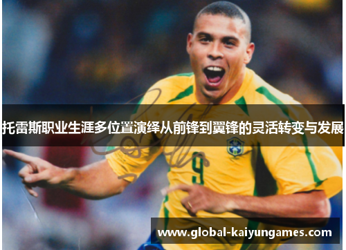 托雷斯职业生涯多位置演绎从前锋到翼锋的灵活转变与发展