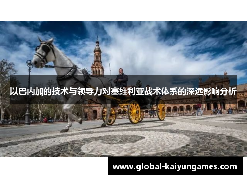 以巴内加的技术与领导力对塞维利亚战术体系的深远影响分析