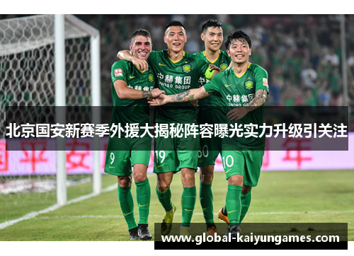 北京国安新赛季外援大揭秘阵容曝光实力升级引关注