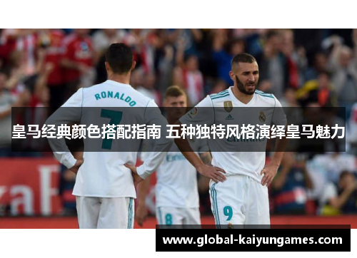皇马经典颜色搭配指南 五种独特风格演绎皇马魅力