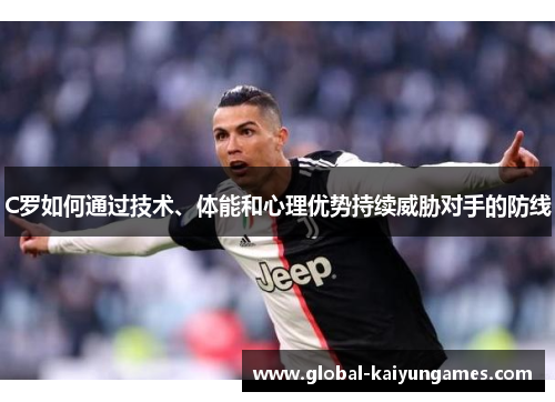 C罗如何通过技术、体能和心理优势持续威胁对手的防线