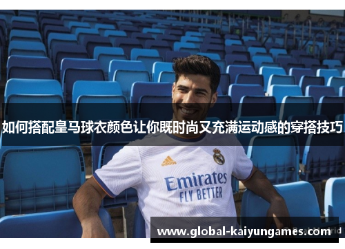 如何搭配皇马球衣颜色让你既时尚又充满运动感的穿搭技巧