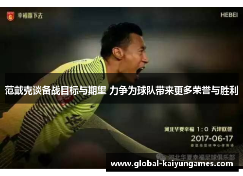 范戴克谈备战目标与期望 力争为球队带来更多荣誉与胜利