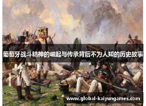 葡萄牙战斗精神的崛起与传承背后不为人知的历史故事